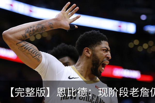 【完整版】恩比德：现阶段老詹仍不逊色 我们想帮他发挥最佳水平