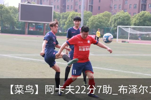 【菜鸟】阿卡夫22分7助 布泽尔16分11板4助2帽 瓦格勒11分5板4助