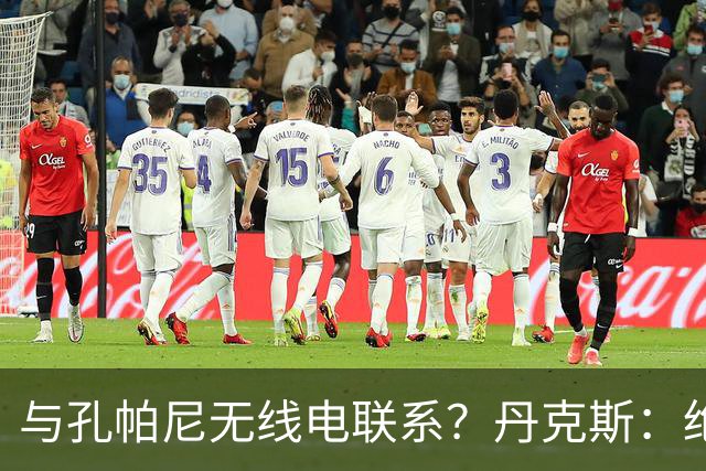 与孔帕尼无线电联系？丹克斯：绝对不会，我们会让他好好休息