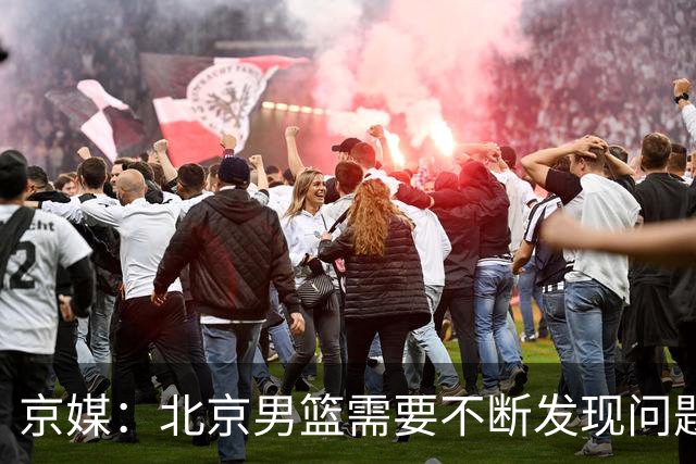 京媒：北京男篮需要不断发现问题解决问题 继续去打磨这个新体系