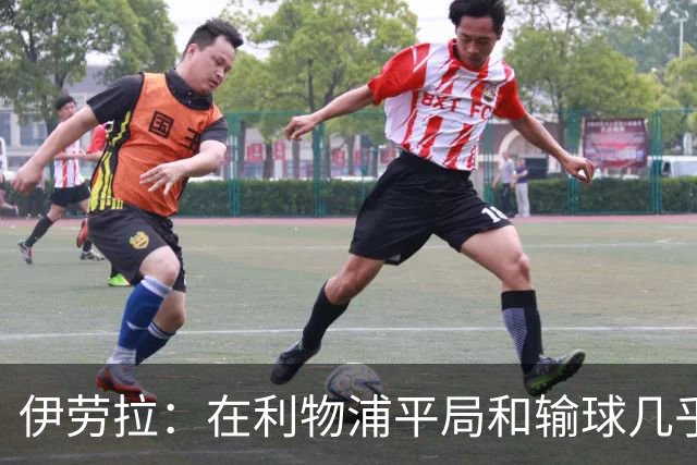 伊劳拉：在利物浦平局和输球几乎没区别，必须在比赛中更加勇敢