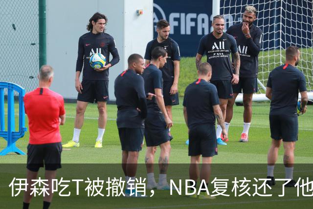 伊森吃T被撤销，NBA复核还了他一个清白