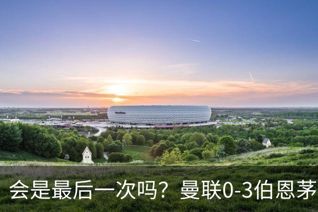 会是最后一次吗？曼联0-3伯恩茅斯，卡里克带队绕场向球迷致谢