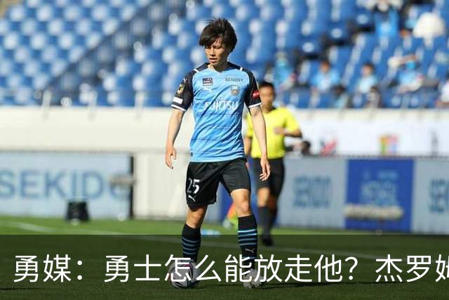 勇媒：勇士怎么能放走他？杰罗姆场均34.7分领跑联盟