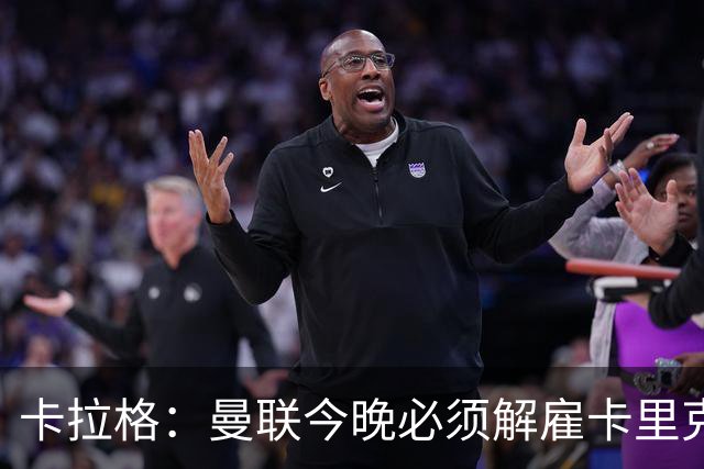 卡拉格：曼联今晚必须解雇卡里克，这也是为他好