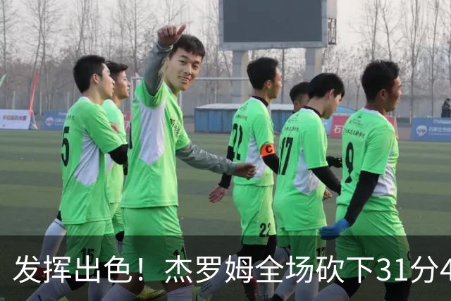 发挥出色！杰罗姆全场砍下31分4篮板6助攻1抢断