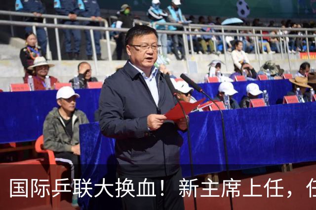 国际乒联大换血！新主席上任，任务压根不为比赛，解决一内部危机