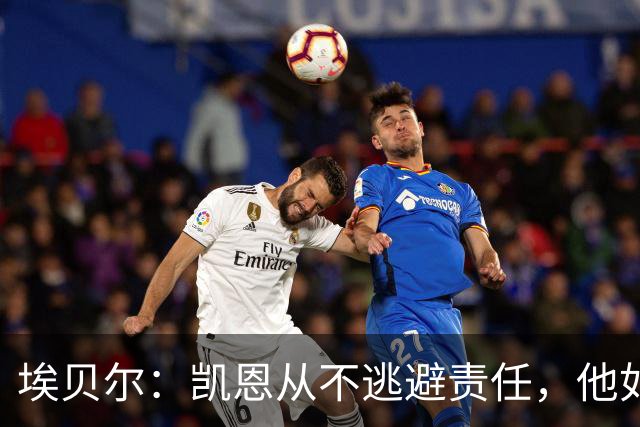 埃贝尔：凯恩从不逃避责任，他如今的踢球方式是极其非凡的