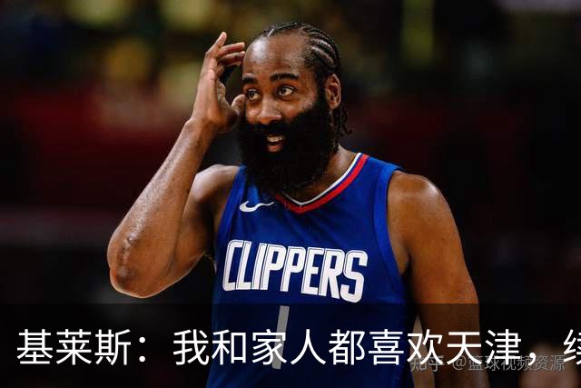 基莱斯：我和家人都喜欢天津，续约也是体现我对保级的信心