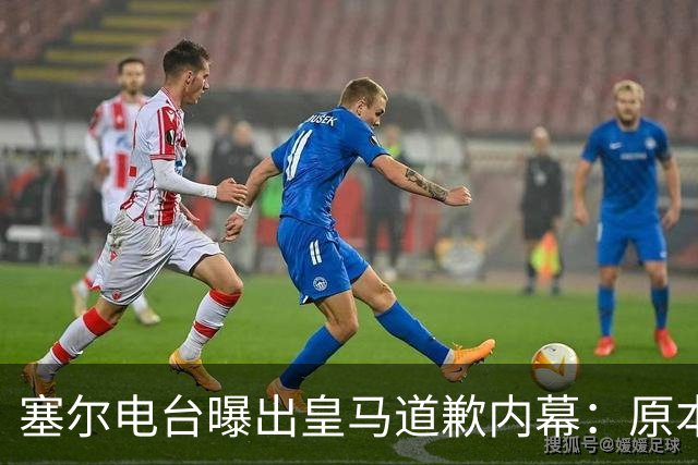 塞尔电台曝出皇马道歉内幕：原本不打算发声明，中国赞助商成了关键变量？
