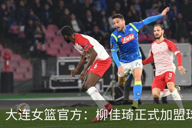 大连女篮官方：柳佳琦正式加盟球队 她将身披8号战袍