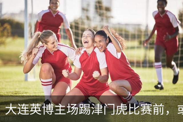 大连英博主场踢津门虎比赛前，或许可以考虑给斯坦丘续约，值得期待