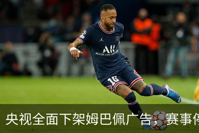 央视全面下架姆巴佩广告，赛事停播