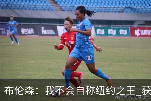 布伦森：我不会自称纽约之王 获得这座城市的认可意义非凡