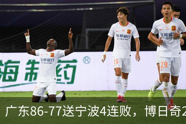 广东86-77送宁波4连败，博日奇26+10，罗凯文20分