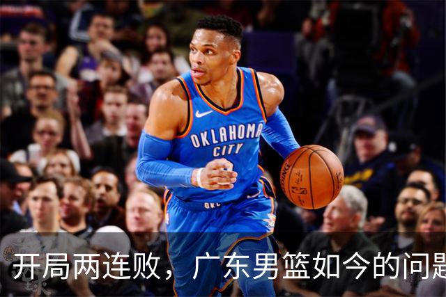 开局两连败，广东男篮如今的问题到底出在哪？