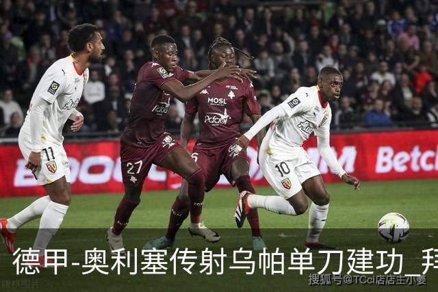 德甲-奥利塞传射乌帕单刀建功 拜仁3-1客胜弗赖堡领跑