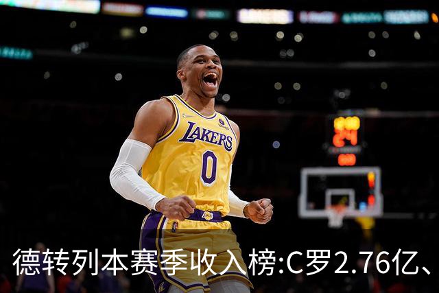 德转列本赛季收入榜:C罗2.76亿、梅西1.33亿 姆、哈、维、亚列前6