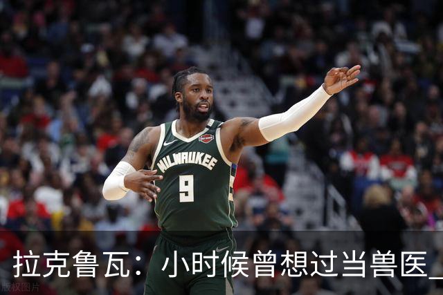 拉克鲁瓦：小时候曾想过当兽医 我四岁开始踢球当时踢的是门将