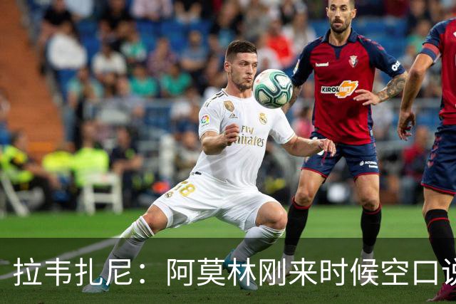 拉韦扎尼：阿莫林刚来时候空口说大话，结果现在战绩差的难看