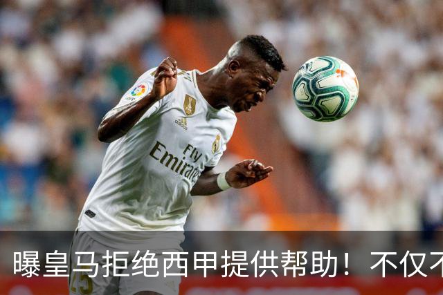 曝皇马拒绝西甲提供帮助！不仅不道歉，还支持球员表达个人观点