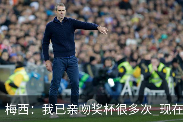 梅西：我已亲吻奖杯很多次 现在就退役也没遗憾了