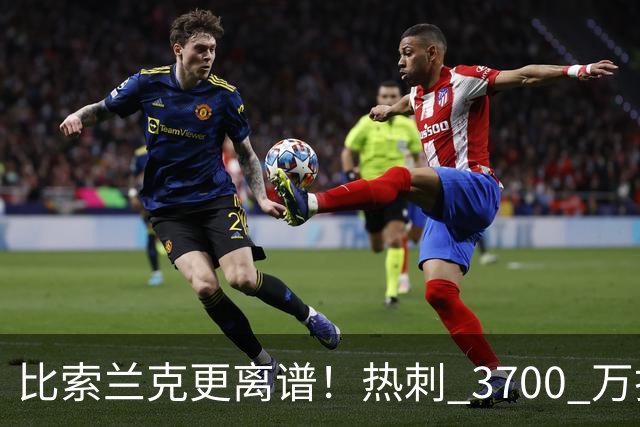 比索兰克更离谱！热刺 3700 万打水漂，西甲神锋来英超直接哑火