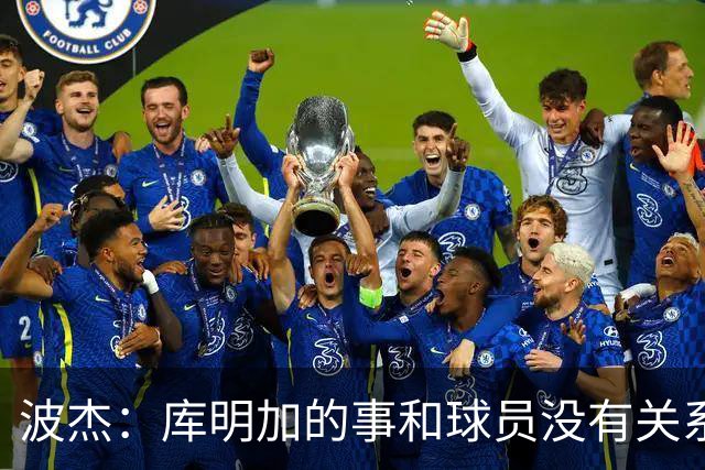 波杰：库明加的事和球员没有关系 为他找到合适的球队感到高兴
