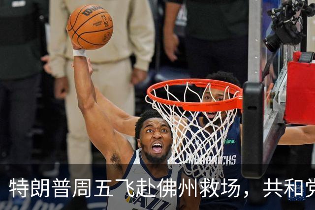 特朗普周五飞赴佛州救场，共和党广告集体躲他，自家后院先冒烟