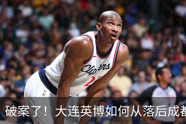破案了！大连英博如何从落后成都蓉城18分追到3分？韦世豪尴尬吗