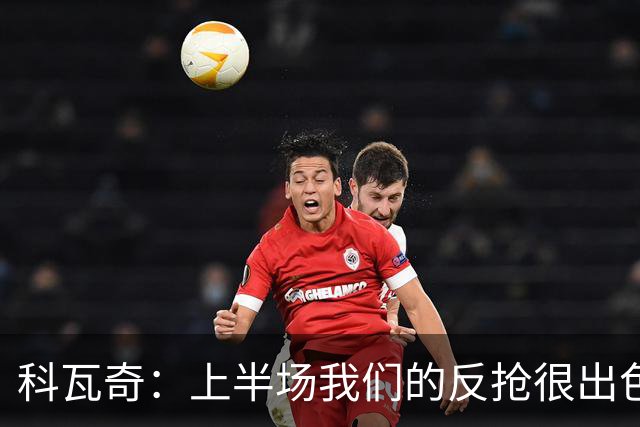 科瓦奇：上半场我们的反抢很出色，但下半场中场站位非常糟糕