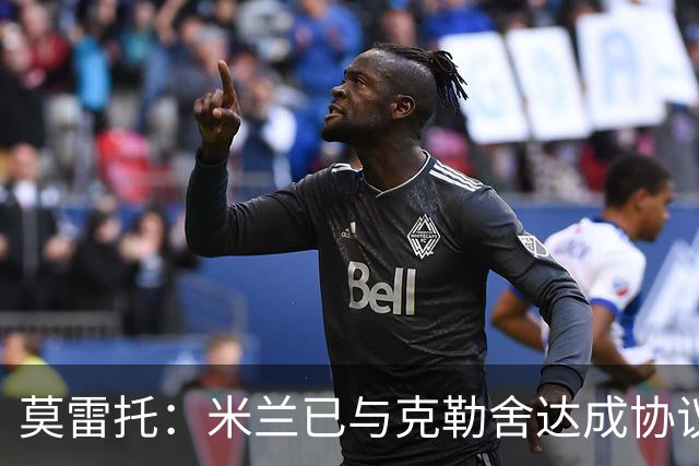 莫雷托：米兰已与克勒舍达成协议，盼1月前放人