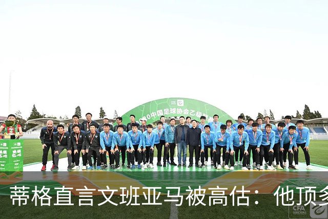 蒂格直言文班亚马被高估：他顶多算联盟第十人