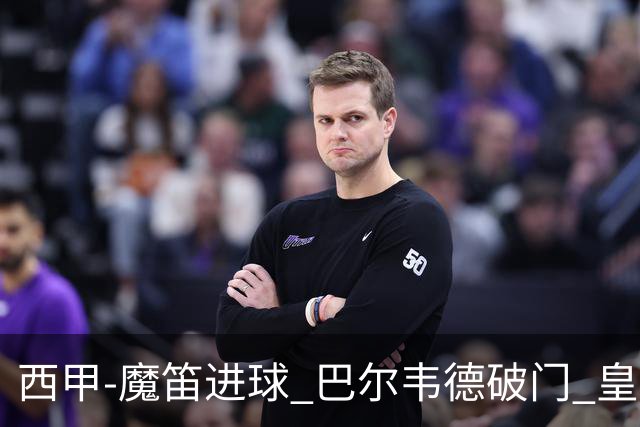 西甲-魔笛进球 巴尔韦德破门 皇马3-1取胜领跑