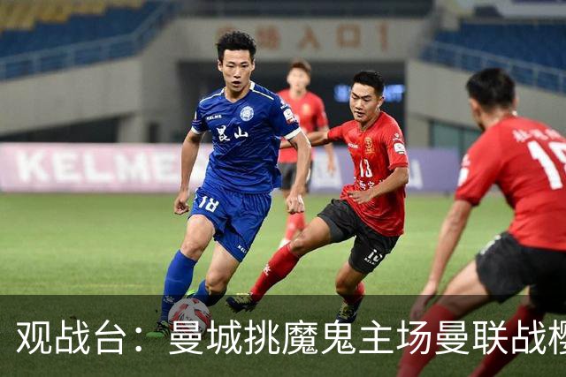 观战台：曼城挑魔鬼主场曼联战樱桃 巴萨皇马国家德比