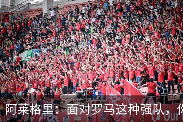 阿莱格里：面对罗马这种强队，你不可能90分钟完全限制住对手