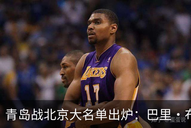 青岛战北京大名单出炉：巴里·布朗缺阵，孙亚辉被激活
