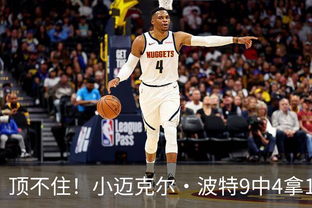 顶不住！小迈克尔·波特9中4拿13分7板 正负值-25最低