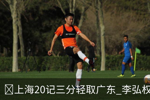 🏀上海20记三分轻取广东 李弘权27+6 拉塞尔22分 博日奇22+6