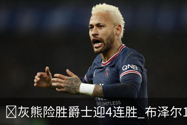🏀灰熊险胜爵士迎4连胜 布泽尔13+7 乔治26+6 马卡&JJJ伤退