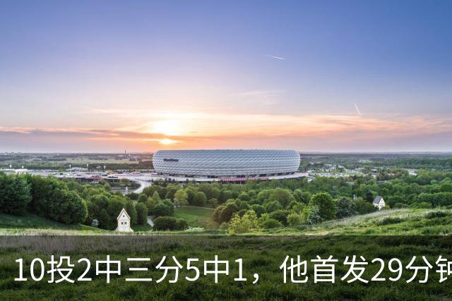 10投2中三分5中1，他首发29分钟只拿5分还送出4失误