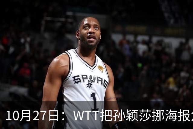 10月27日：WTT把孙颖莎挪海报角落，门票卖不动又改回核心！