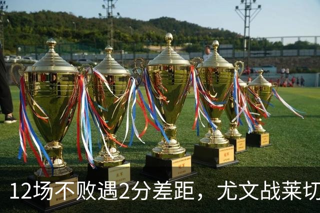 12场不败遇2分差距，尤文战莱切的历史优势待检验