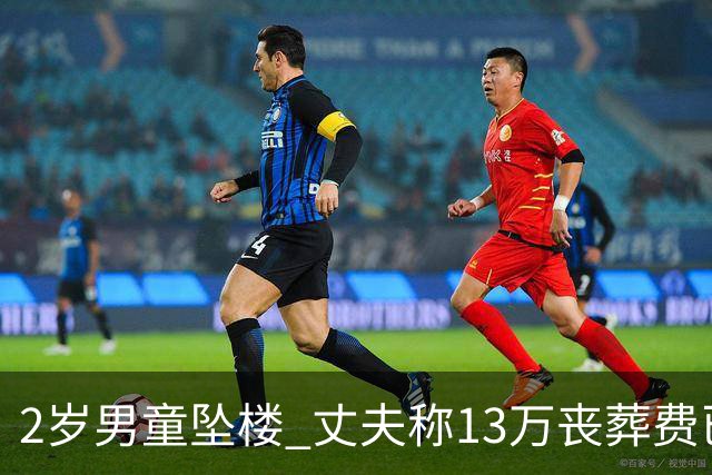 2岁男童坠楼 丈夫称13万丧葬费已对得起孩子？