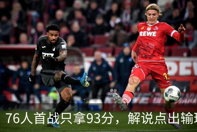 76人首战只拿93分，解说点出输球本质不在手感