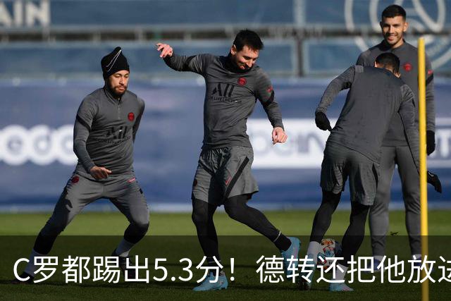 C罗都踢出5.3分！德转还把他放进金球奖候选遗珠阵容！