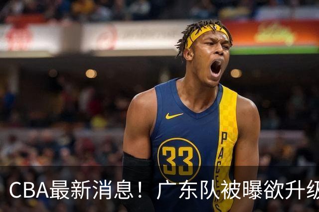 CBA最新消息！广东队被曝欲升级内线，阿祖布克接近离队？