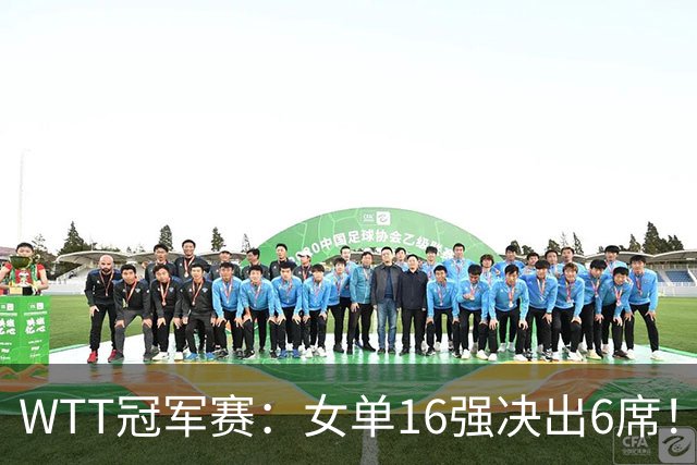 WTT冠军赛：女单16强决出6席！华裔奥运亚军1-3被淘汰，国乒2连胜